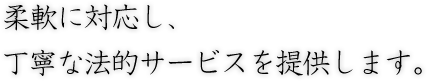 柔軟に対応し、丁寧な法的サービスを提供します。