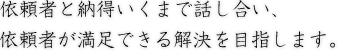 依頼者と納得いくまで話し合い、依頼者が満足できる解決を目指します。